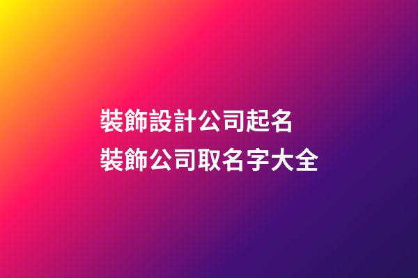 裝飾設計公司起名 裝飾公司取名字大全-第1張-公司起名-玄機派